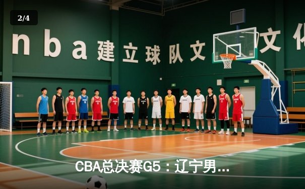 CBA总决赛G5：辽宁男篮险胜广东，卫冕成功夺队史第四冠 - 2