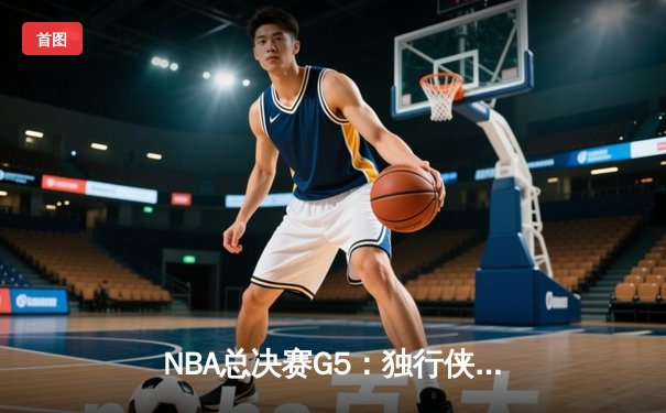 NBA总决赛G5：独行侠险胜凯尔特人，东契奇狂砍32+11+8救主