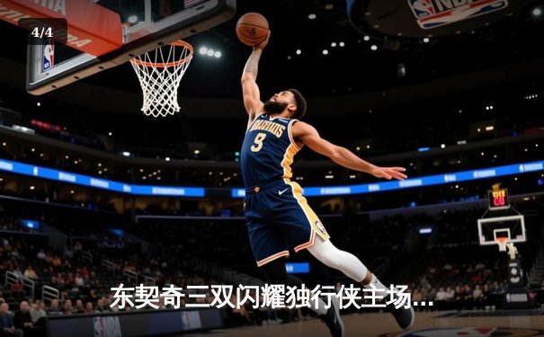 东契奇三双闪耀独行侠主场，欧文末节爆发率队逆转骑士 - 4