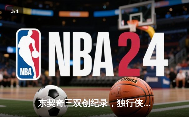 东契奇三双创纪录，独行侠险胜勇士扳平系列赛，欧文末节觉醒定胜局 - 3