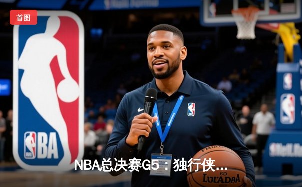 NBA总决赛G5：独行侠惊天逆转，东契奇三双力挽狂澜助球队续命