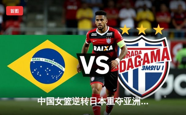 中国女篮逆转日本重夺亚洲杯冠军 韩旭23+15荣膺MVP