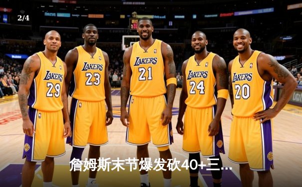 詹姆斯末节爆发砍40+三双 湖人加时险胜勇士晋级西决 - 2