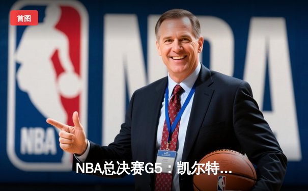 NBA总决赛G5：凯尔特人险胜勇士夺得赛点，布朗34分塔图姆关键中投定乾坤