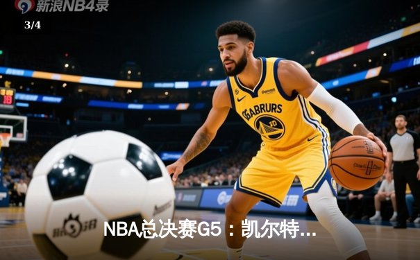 NBA总决赛G5：凯尔特人险胜勇士夺得赛点，布朗34分塔图姆关键中投定乾坤 - 3