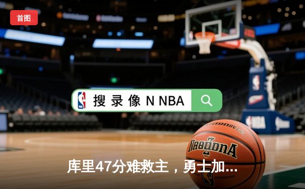 库里47分难救主，勇士加时憾负凯尔特人，总决赛悬念再起