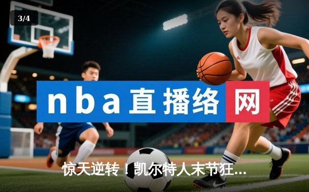 惊天逆转！凯尔特人末节狂飙力擒独行侠，塔图姆准三双主宰天王山 - 3