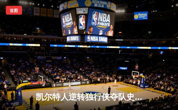 凯尔特人逆转独行侠夺队史第18冠 塔图姆26+13+8加冕FMVP