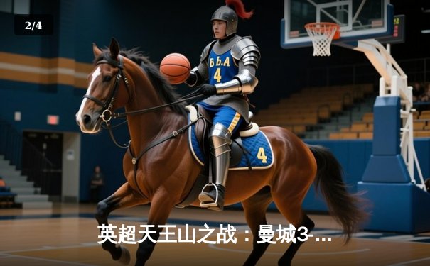 英超天王山之战：曼城3-1力克阿森纳，哈兰德双响锁定胜局 - 2