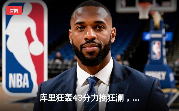 库里狂轰43分力挽狂澜，勇士加时险胜凯尔特人扳平总比分